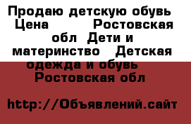 Продаю детскую обувь › Цена ­ 500 - Ростовская обл. Дети и материнство » Детская одежда и обувь   . Ростовская обл.